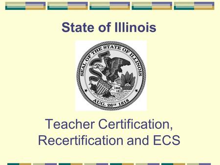 State of Illinois Teacher Certification, Recertification and ECS.