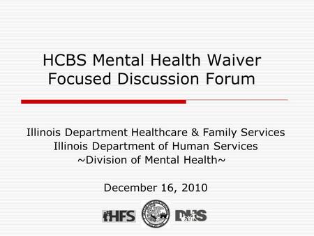 HCBS Mental Health Waiver Focused Discussion Forum Illinois Department Healthcare & Family Services Illinois Department of Human Services ~Division of.