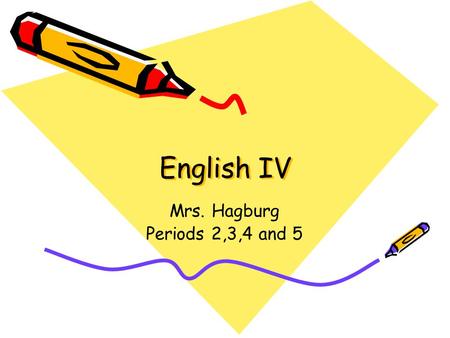 English IV Mrs. Hagburg Periods 2,3,4 and 5. Objectives: To get to know you and me To introduce you to the course syllabus and to outline expectations.