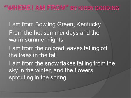 I am from Bowling Green, Kentucky From the hot summer days and the warm summer nights I am from the colored leaves falling off the trees in the fall I.