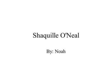 Shaquille O'Neal By: Noah. Shaquille O'Neal Shaquille Rashaun O'Neal was (born March 6, 1972 in Newark, New Jersey. His parents names are Lucille O'Neal.