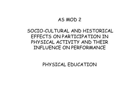 AS MOD 2 SOCIO-CULTURAL AND HISTORICAL EFFECTS ON PARTICIPATION IN PHYSICAL ACTIVITY AND THEIR INFLUENCE ON PERFORMANCE PHYSICAL EDUCATION.