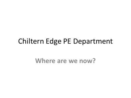 Chiltern Edge PE Department Where are we now?. Curriculum GCSE/BTEC Exam Results Assessment Extra Curricular Area Standings/Achievements Trips.
