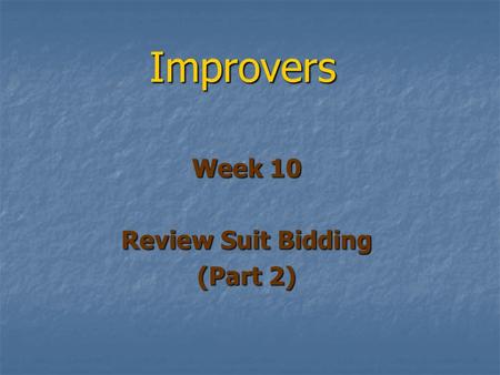 Improvers Week 10 Review Suit Bidding (Part 2). Openers Re-Bids We looked at opening bids We looked at opening bids We looked at responses We looked at.
