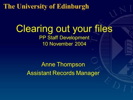 Clearing out your files PP Staff Development 10 November 2004 Anne Thompson Assistant Records Manager.
