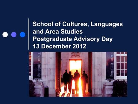 School of Cultures, Languages and Area Studies Postgraduate Advisory Day 13 December 2012.