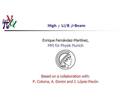 High  Li/B  -Beam Enrique Fernández-Martínez, MPI für Physik Munich Based on a collaboration with: P. Coloma, A. Donini and J. López-Pavón.