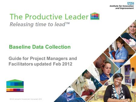 © NHS Institute for Innovation and Improvement, 2012 Baseline Data Collection Guide for Project Managers and Facilitators updated Feb 2012.