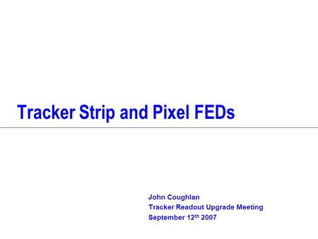 Tracker Strip and Pixel FEDs John Coughlan Tracker Readout Upgrade Meeting September 12 th 2007.