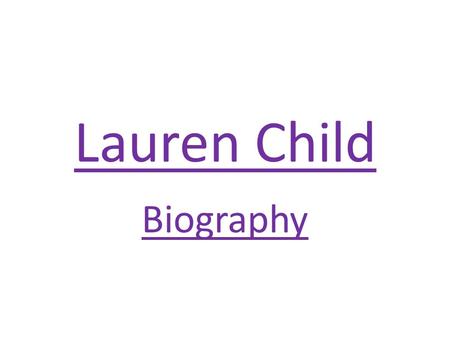 Lauren Child Biography. Information: Believe in yourself to take your dream further. Lauren was born in Marlborough Wiltshire on 1967 November the 29.