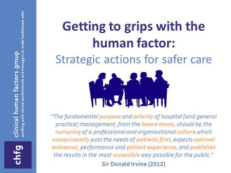 Getting to grips with the human factor: Strategic actions for safer care “The fundamental purpose and priority of hospital (and general practice) management,