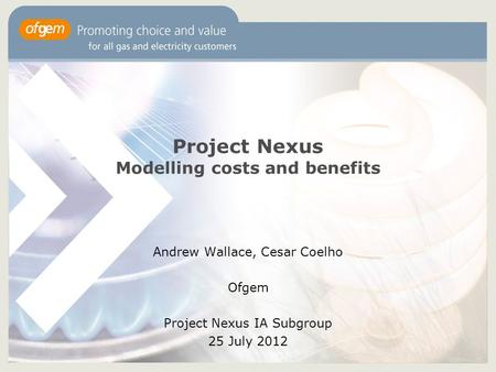 1 Project Nexus Modelling costs and benefits Andrew Wallace, Cesar Coelho Ofgem Project Nexus IA Subgroup 25 July 2012.