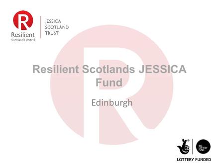 Resilient Scotlands JESSICA Fund Edinburgh. Who we are JESSICA (Scotland) Trust was endowed with £15m from BIG Lottery Fund Resilient Scotland Ltd. is.