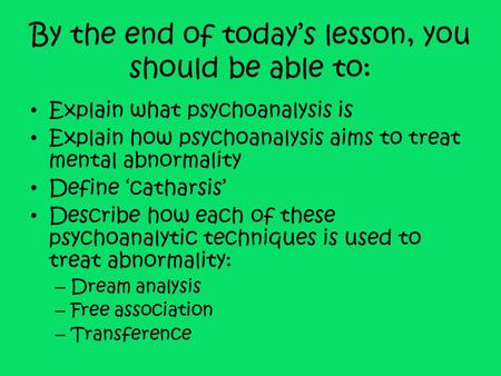 By the end of today’s lesson, you should be able to: Explain what psychoanalysis is Explain how psychoanalysis aims to treat mental abnormality Define.