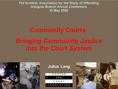 The Scottish Association for the Study of Offending Glasgow Branch Annual Conference 12 May 2008 Community Courts: Bringing Community Justice into the.