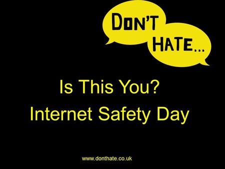 Is This You? Internet Safety Day www.donthate.co.uk.