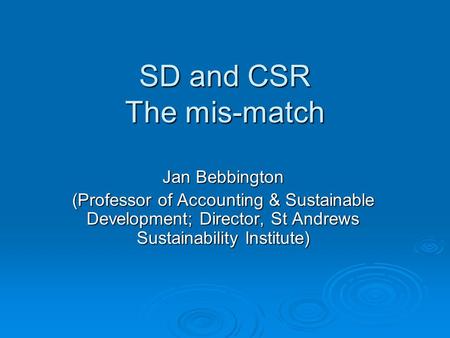 SD and CSR The mis-match Jan Bebbington (Professor of Accounting & Sustainable Development; Director, St Andrews Sustainability Institute)