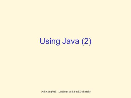 Phil Campbell London South Bank University Using Java (2)