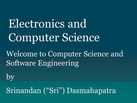 Electronics and Computer Science Welcome to Computer Science and Software Engineering by Srinandan (“Sri”) Dasmahapatra.