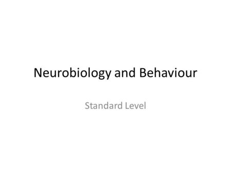 Neurobiology and Behaviour Standard Level. WHAT YOU NEED TO KNOW.