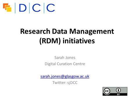 Research Data Management (RDM) initiatives Sarah Jones Digital Curation Centre Twitter: sjDCC.