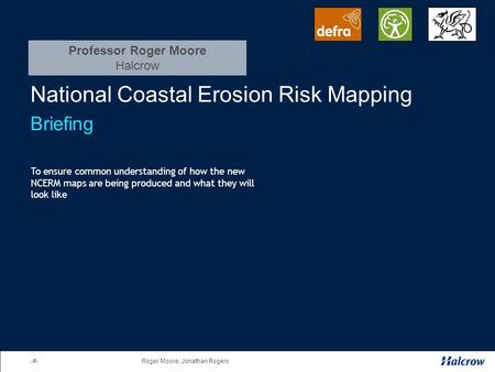 1Roger Moore; Jonathan Rogers National Coastal Erosion Risk Mapping Briefing To ensure common understanding of how the new NCERM maps are being produced.