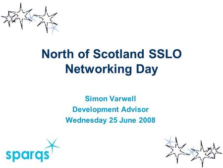 North of Scotland SSLO Networking Day Simon Varwell Development Advisor Wednesday 25 June 2008.
