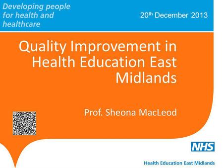 20 th December 2013 Quality Improvement in Health Education East Midlands Prof. Sheona MacLeod.