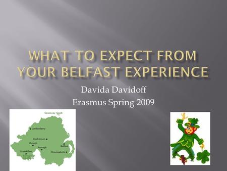 Davida Davidoff Erasmus Spring 2009.  Belfast Isn’t What You’re Used To Belfast Isn’t What You’re Used To  Do’s Do’s  Don’ts Don’ts  Teaching Practice.