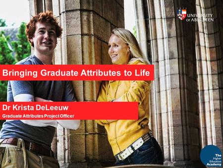Bringing Graduate Attributes to Life Dr Krista DeLeeuw Graduate Attributes Project Officer.