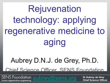 Dr Aubrey de Grey Chief Science Officer Rejuvenation technology: applying regenerative medicine to aging Aubrey D.N.J. de Grey, Ph.D. Chief Science Officer,
