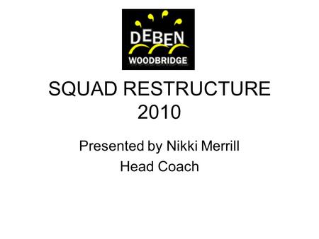 SQUAD RESTRUCTURE 2010 Presented by Nikki Merrill Head Coach.