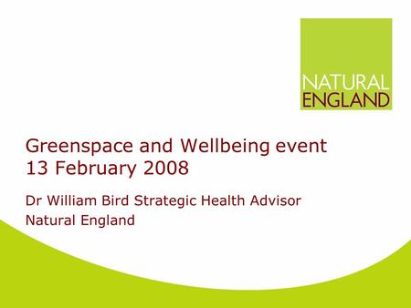 Greenspace and Wellbeing event 13 February 2008 Dr William Bird Strategic Health Advisor Natural England.