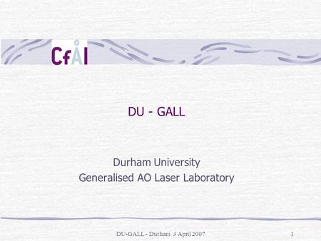 DU-GALL - Durham 3 April 20071 DU - GALL Durham University Generalised AO Laser Laboratory.
