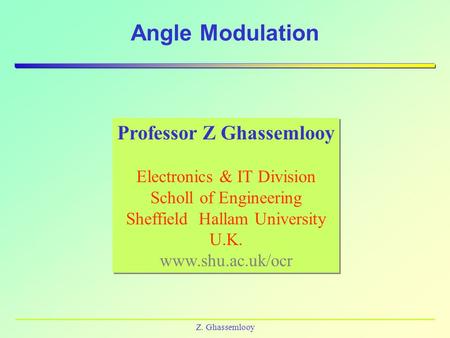 Z. Ghassemlooy Angle Modulation Professor Z Ghassemlooy Electronics & IT Division Scholl of Engineering Sheffield Hallam University U.K. www.shu.ac.uk/ocr.
