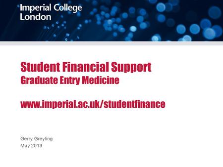 Student Financial Support Graduate Entry Medicine www.imperial.ac.uk/studentfinance Gerry Greyling May 2013.