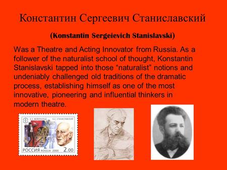 Константин Сергеевич Станиславский ( Konstantin Sergeievich Stanislavski ) Was a Theatre and Acting Innovator from Russia. As a follower of the naturalist.