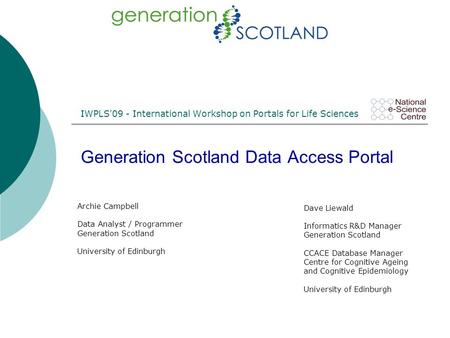 IWPLS'09 - International Workshop on Portals for Life Sciences Generation Scotland Data Access Portal Archie Campbell Data Analyst / Programmer Generation.