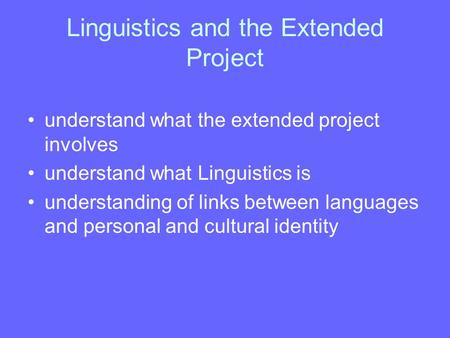 Linguistics and the Extended Project understand what the extended project involves understand what Linguistics is understanding of links between languages.