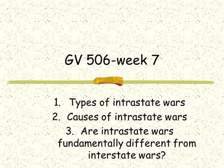 GV 506-week 7 1.Types of intrastate wars 2.Causes of intrastate wars 3.Are intrastate wars fundamentally different from interstate wars?