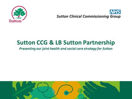Sutton CCG and LB Sutton have come together to develop and deliver a joint strategy