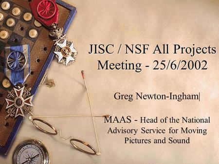 JISC / NSF All Projects Meeting - 25/6/2002 Greg Newton-Ingham| MAAS - Head of the National Advisory Service for Moving Pictures and Sound.