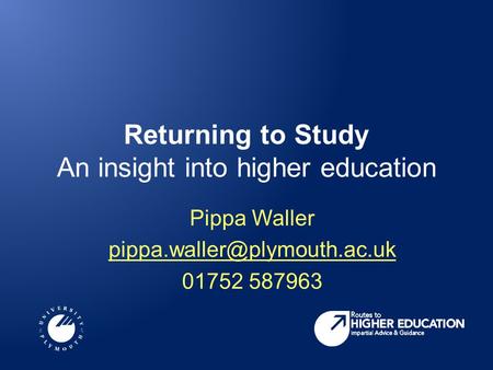 Returning to Study An insight into higher education Pippa Waller 01752 587963.