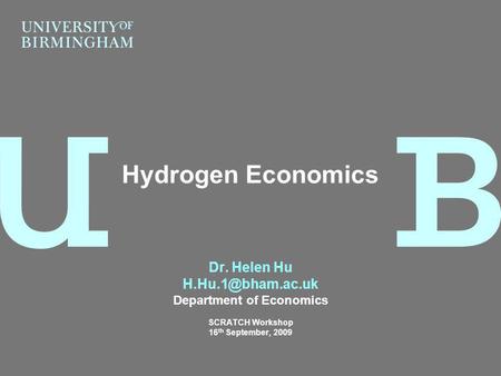 Dr. Helen Hu Department of Economics SCRATCH Workshop 16 th September, 2009 Hydrogen Economics.