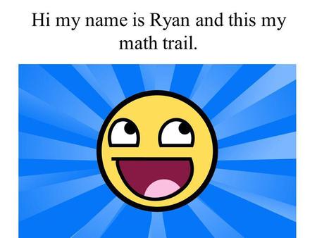Hi my name is Ryan and this my math trail. By Ryan Fiddes.