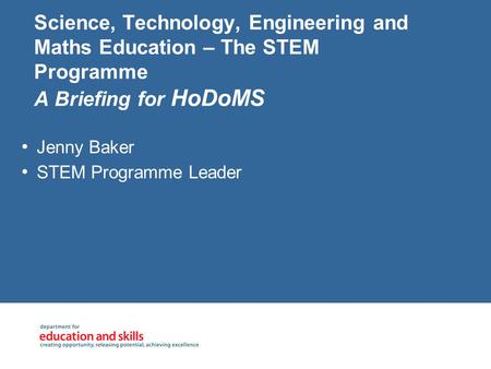 Science, Technology, Engineering and Maths Education – The STEM Programme A Briefing for HoDoMS Jenny Baker STEM Programme Leader.