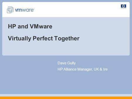HP and VMware Virtually Perfect Together Dave Gully HP Alliance Manager, UK & Ire.