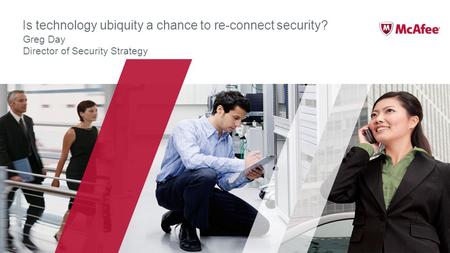 Is technology ubiquity a chance to re-connect security? Greg Day Director of Security Strategy.