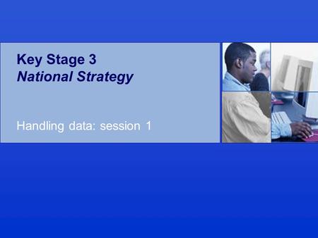 Key Stage 3 National Strategy Handling data: session 1.