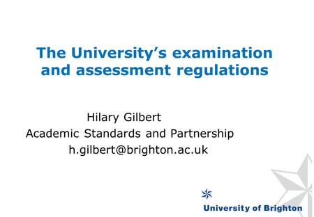 The University’s examination and assessment regulations Hilary Gilbert Academic Standards and Partnership